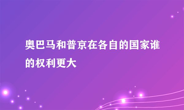 奥巴马和普京在各自的国家谁的权利更大