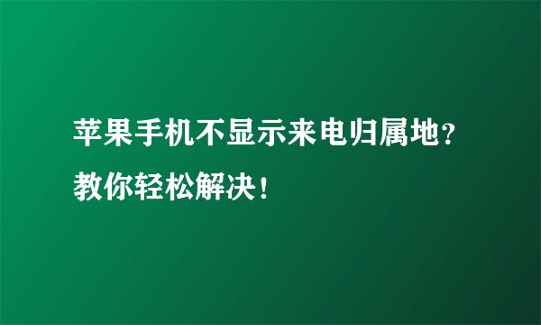 苹果手机不显示来电归属地？教你轻松解决！