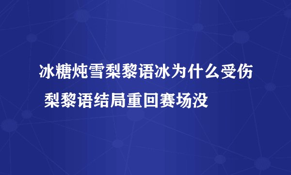 冰糖炖雪梨黎语冰为什么受伤 梨黎语结局重回赛场没