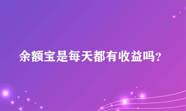 余额宝是每天都有收益吗？