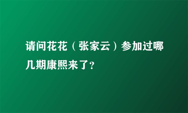 请问花花（张家云）参加过哪几期康熙来了？