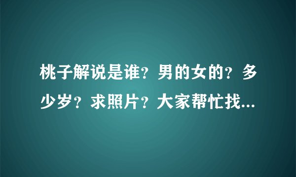 桃子解说是谁?男的女的?多少岁?求照片?大家帮忙找一下好吗|?