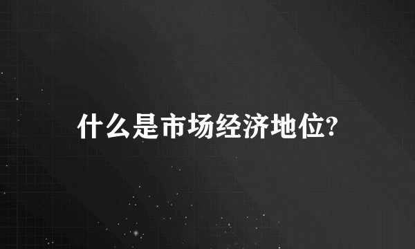 什么是市场经济地位?