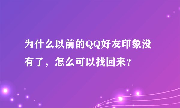 为什么以前的QQ好友印象没有了，怎么可以找回来？