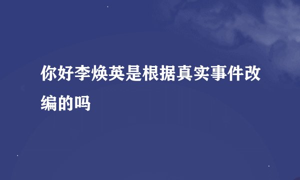 你好李焕英是根据真实事件改编的吗