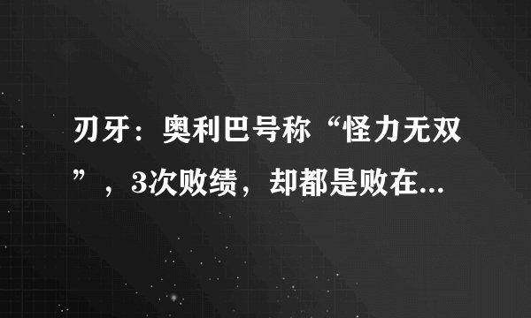 刃牙：奥利巴号称“怪力无双”，3次败绩，却都是败在“力气”上