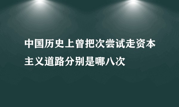 中国历史上曾把次尝试走资本主义道路分别是哪八次