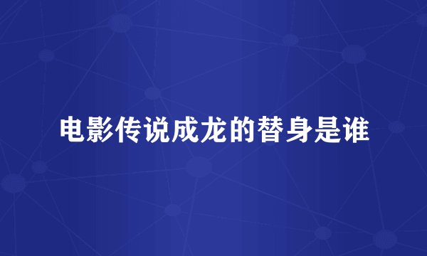 电影传说成龙的替身是谁