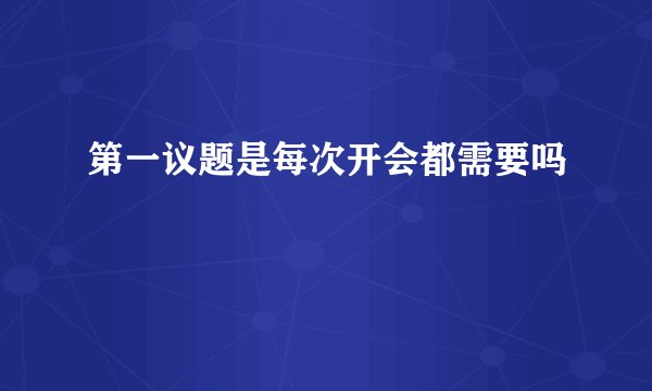 第一议题是每次开会都需要吗