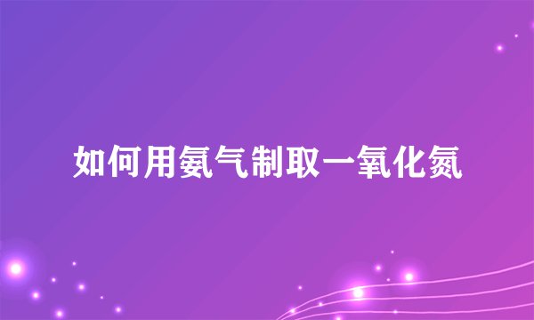如何用氨气制取一氧化氮