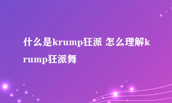 什么是krump狂派 怎么理解krump狂派舞