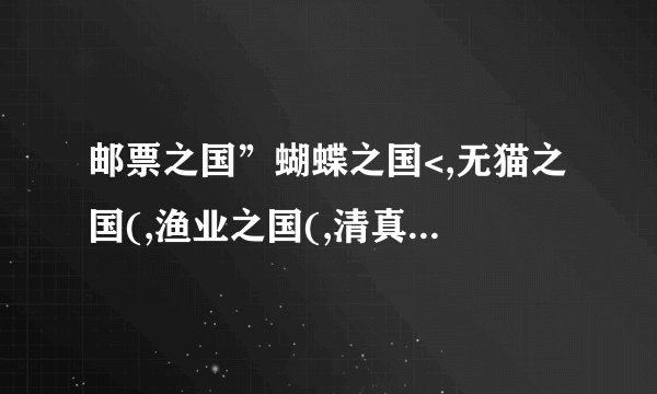 邮票之国”蝴蝶之国<,无猫之国(,渔业之国(,清真之国(,绵羊之国〈分别是哪七个国家?