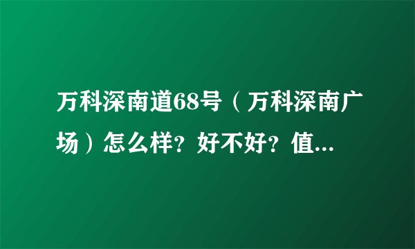 万科深南道68号（万科深南广场）怎么样？好不好？值不值得买？