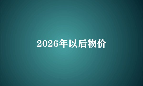 2026年以后物价