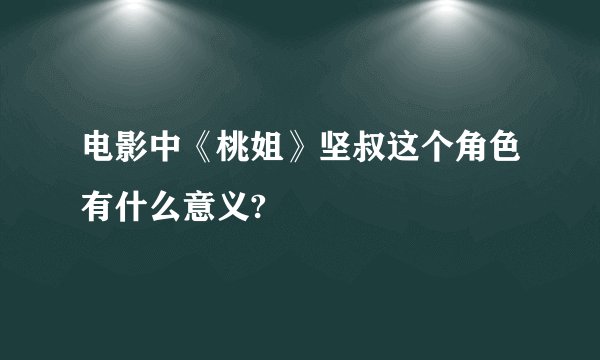电影中《桃姐》坚叔这个角色有什么意义?