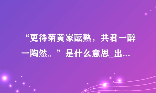“更待菊黄家酝熟，共君一醉一陶然。”是什么意思_出处及原文翻译_学习力
