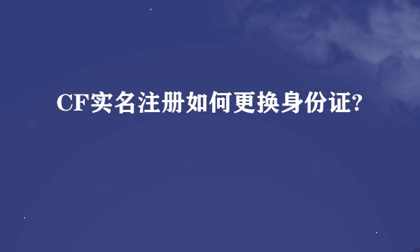 CF实名注册如何更换身份证?