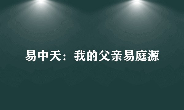 易中天：我的父亲易庭源