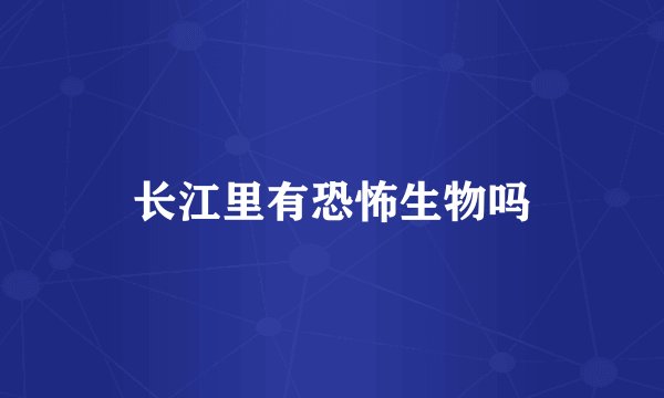 长江里有恐怖生物吗