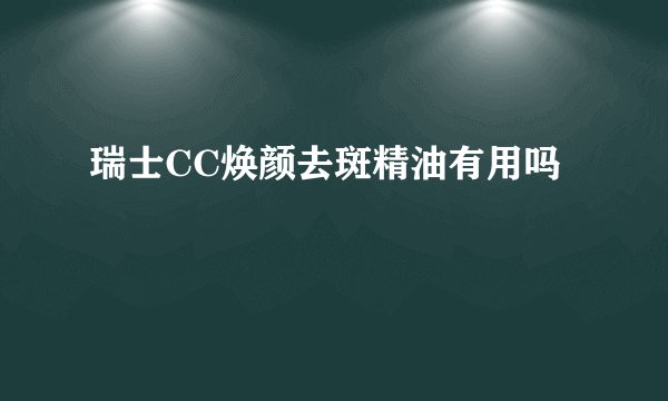 瑞士CC焕颜去斑精油有用吗