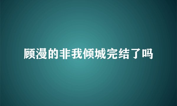 顾漫的非我倾城完结了吗
