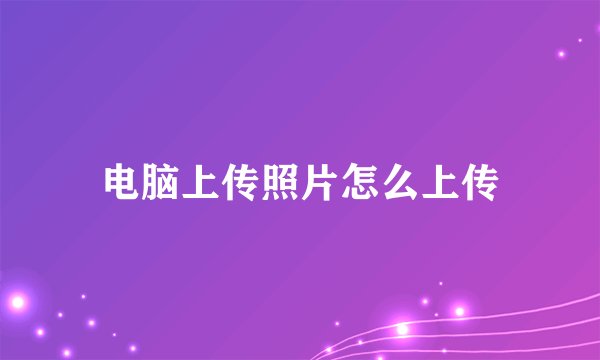 电脑上传照片怎么上传