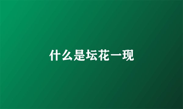 什么是坛花一现