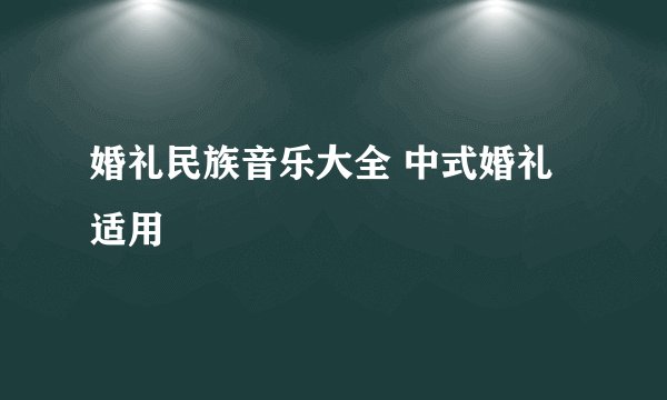婚礼民族音乐大全 中式婚礼适用