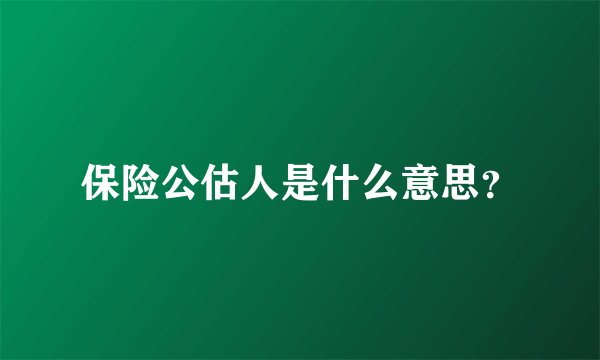保险公估人是什么意思？
