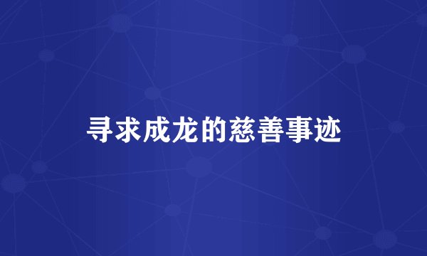 寻求成龙的慈善事迹