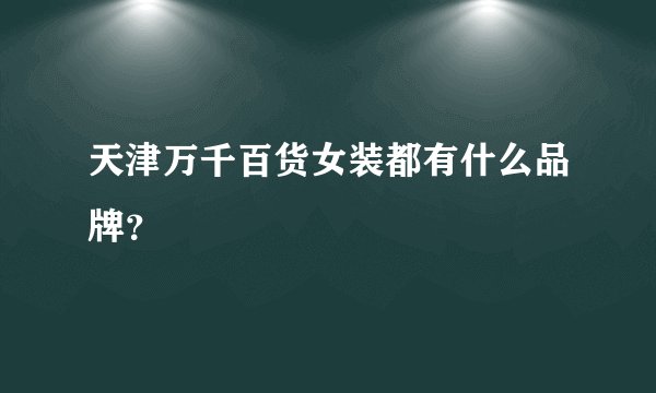 天津万千百货女装都有什么品牌？