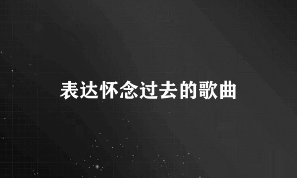表达怀念过去的歌曲