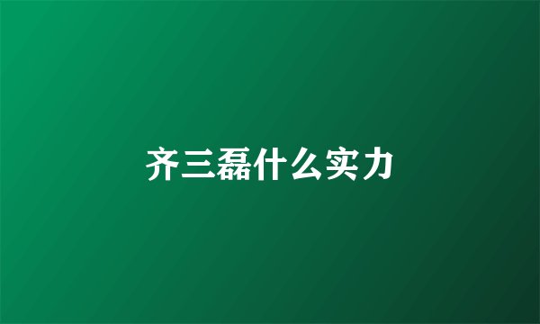 齐三磊什么实力
