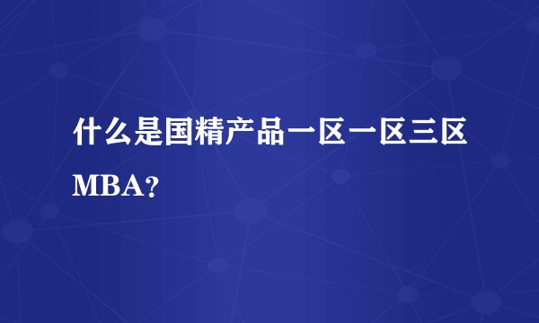 什么是国精产品一区一区三区MBA?