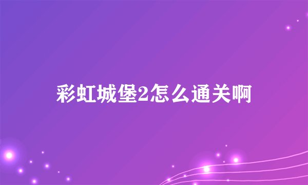 彩虹城堡2怎么通关啊