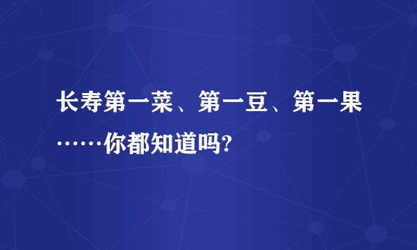 长寿第一菜、第一豆、第一果……你都知道吗?