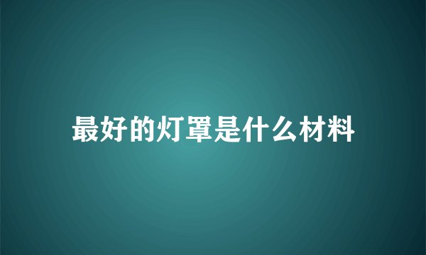 最好的灯罩是什么材料