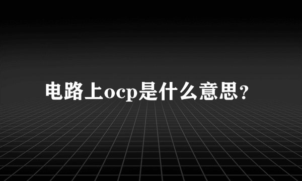 电路上ocp是什么意思？
