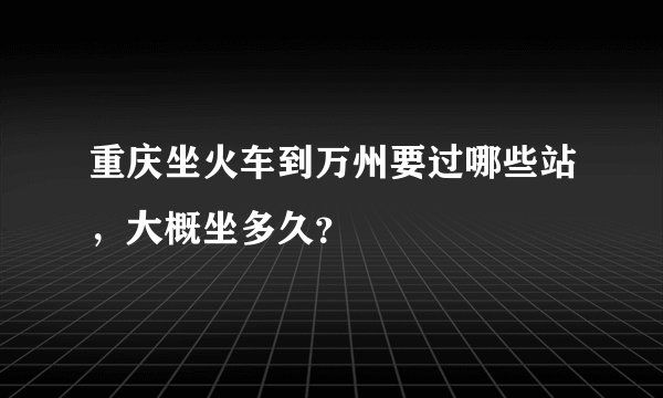 重庆坐火车到万州要过哪些站，大概坐多久？