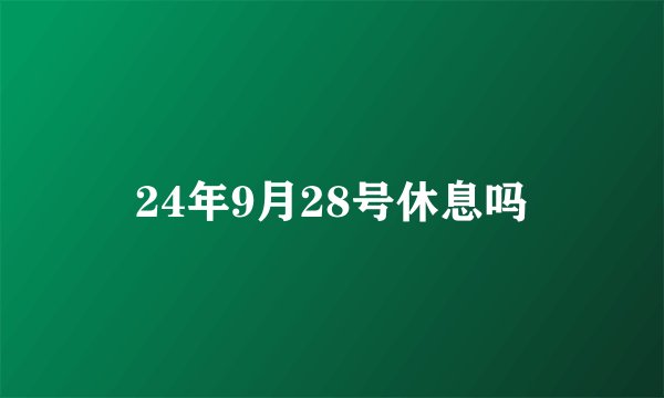 24年9月28号休息吗