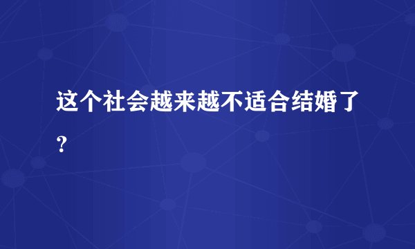 这个社会越来越不适合结婚了？
