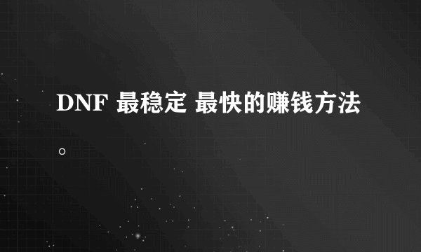 DNF 最稳定 最快的赚钱方法。
