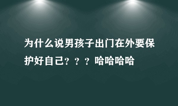 为什么说男孩子出门在外要保护好自己？？？哈哈哈哈