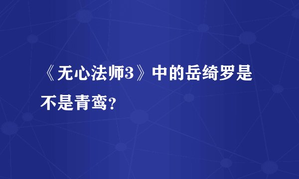 《无心法师3》中的岳绮罗是不是青鸾？