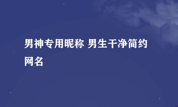 男神专用昵称 男生干净简约网名