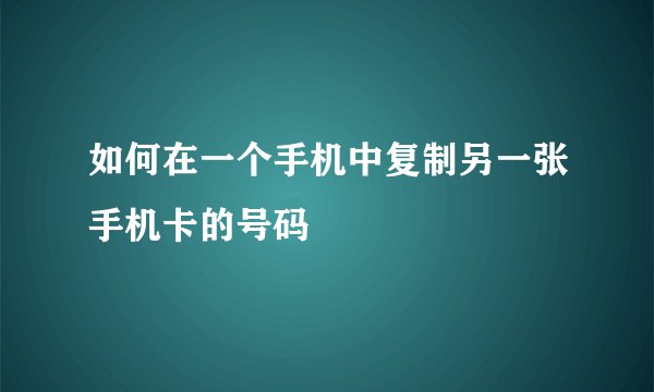 如何在一个手机中复制另一张手机卡的号码