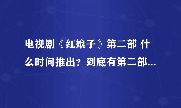 电视剧《红娘子》第二部 什么时间推出？到底有第二部吗？我很喜欢第一部，很感人，也很真诚！