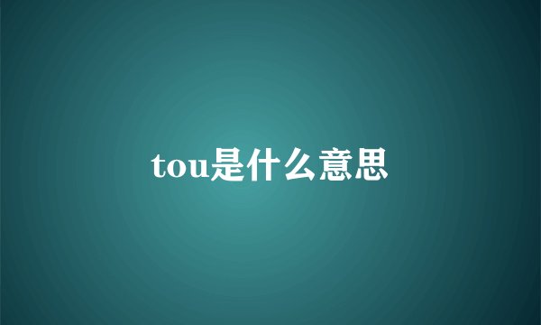 tou是什么意思