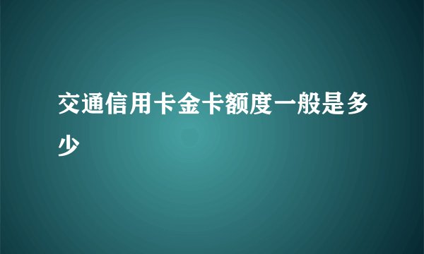 交通信用卡金卡额度一般是多少
