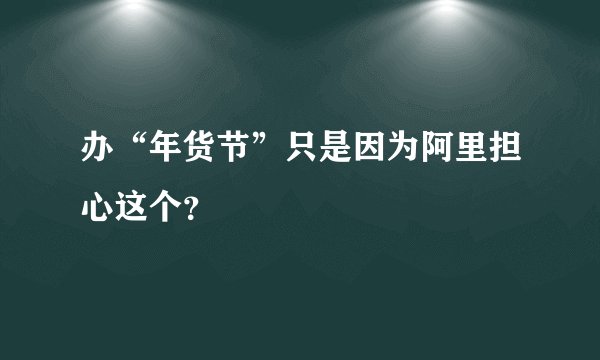 办“年货节”只是因为阿里担心这个？
